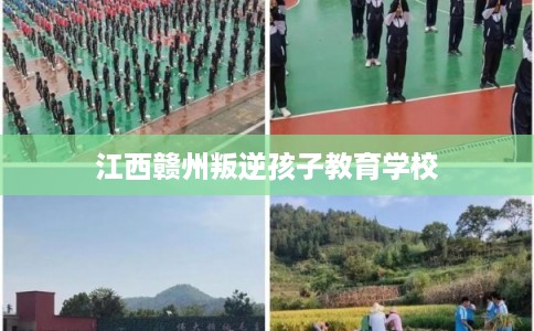 江西赣州叛逆孩子教育学校