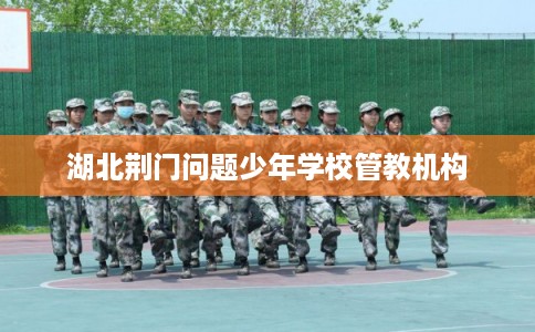 湖北荆门问题少年学校管教机构
