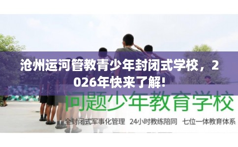 沧州运河管教青少年封闭式学校，2026年快来了解!