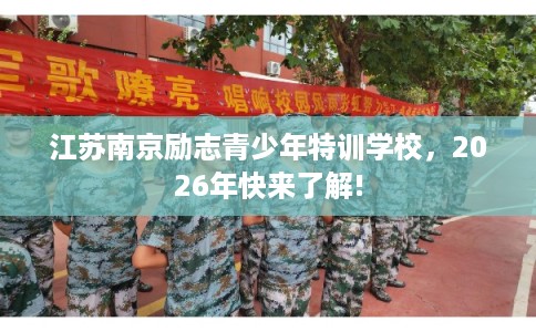 江苏南京励志青少年特训学校，2026年快来了解!