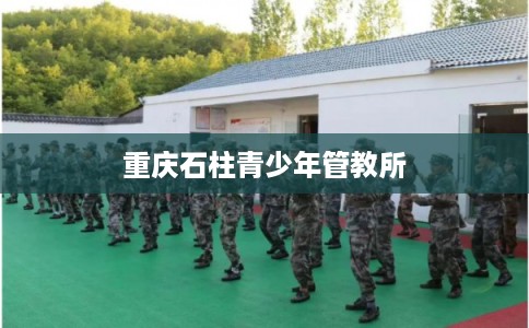 重庆石柱青少年管教所
