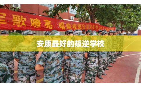 安康最好的叛逆学校