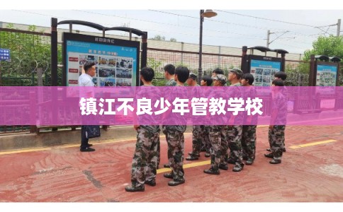 镇江不良少年管教学校 镇江不良少年管教学校