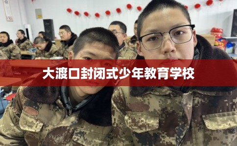大渡口封闭式少年教育学校 大渡口封闭式少年教育学校