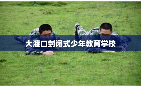 大渡口封闭式少年教育学校 大渡口封闭式少年教育学校