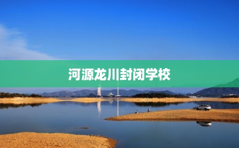 河源龙川封闭学校