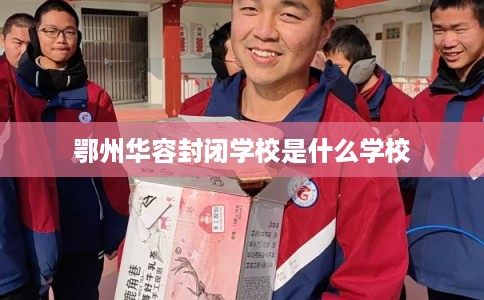鄂州华容封闭学校是什么学校
