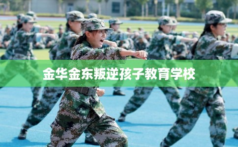 金华金东叛逆孩子教育学校