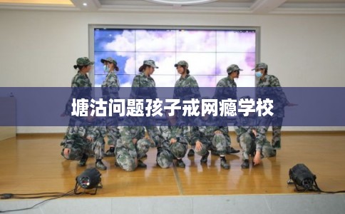 塘沽问题孩子戒网瘾学校