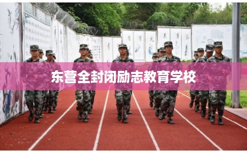 东营全封闭励志教育学校