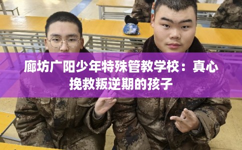廊坊广阳少年特殊管教学校：真心挽救叛逆期的孩子