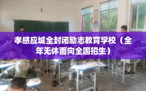 孝感应城全封闭励志教育学校（全年无休面向全国招生）