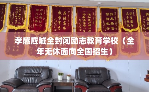 孝感应城全封闭励志教育学校（全年无休面向全国招生）