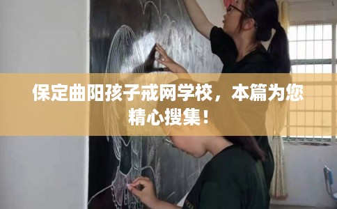 保定曲阳孩子戒网学校,本篇为您精心搜集! 保定曲阳孩子戒网学校,本篇为您精心搜集!