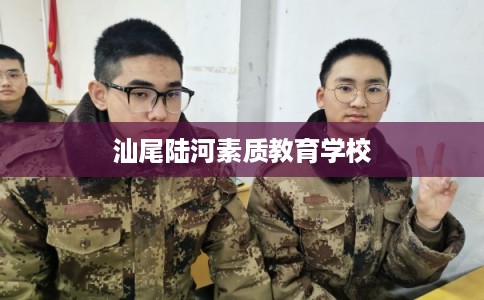 汕尾陆河素质教育学校 汕尾陆河素质教育学校