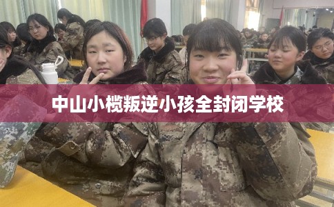 中山小榄叛逆小孩全封闭学校
