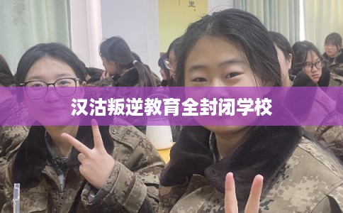 汉沽叛逆教育全封闭学校