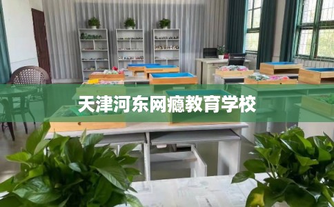 天津河东网瘾教育学校