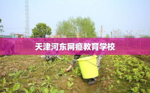 天津河东网瘾教育学校