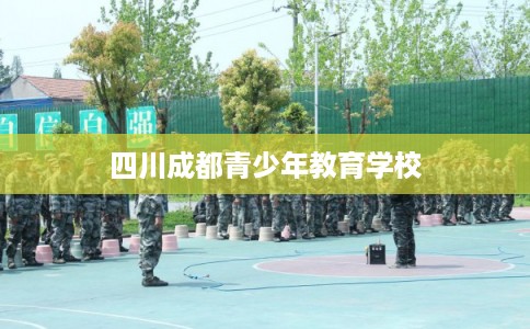 四川成都青少年教育学校 四川成都青少年教育学校