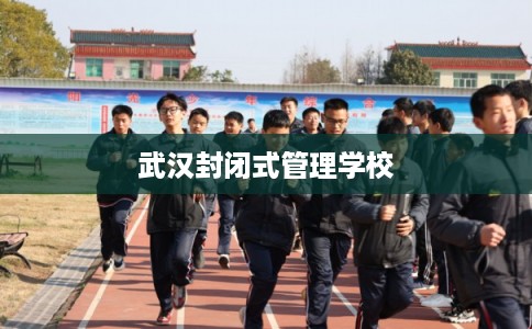 武汉封闭式管理学校 武汉封闭式管理学校