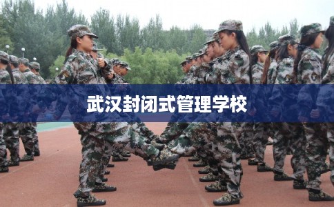 武汉封闭式管理学校 武汉封闭式管理学校