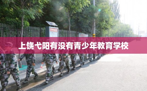 上饶弋阳有没有青少年教育学校