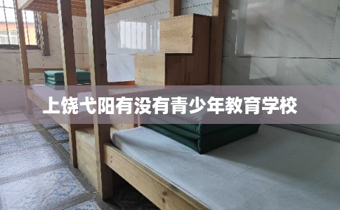 上饶弋阳有没有青少年教育学校