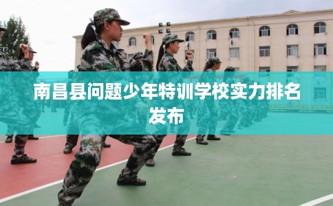 南昌县问题少年特训学校实力排名发布