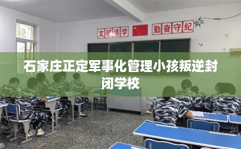 石家庄正定军事化管理小孩叛逆封闭学校