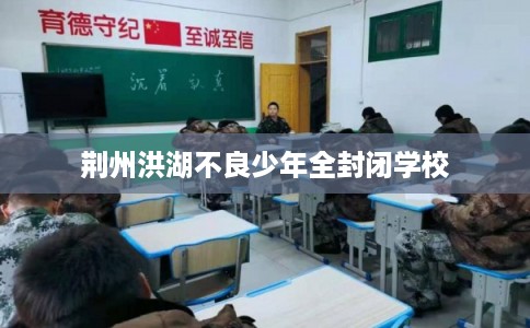 荆州洪湖不良少年全封闭学校