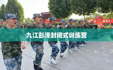 九江彭泽封闭式训练营