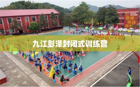 九江彭泽封闭式训练营
