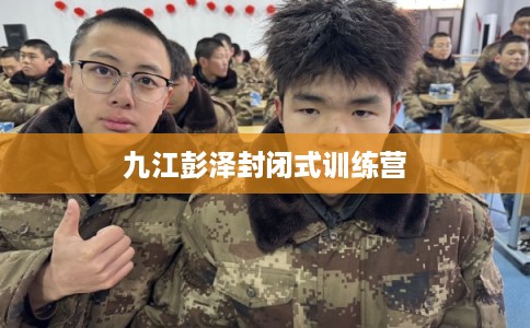 九江彭泽封闭式训练营
