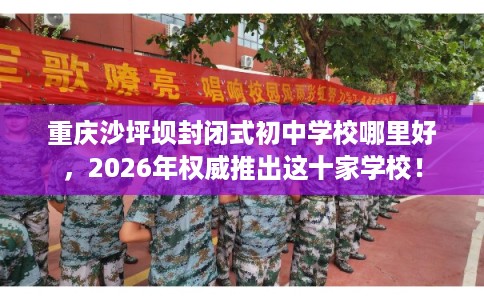 重庆沙坪坝封闭式初中学校哪里好,2026年权威推出这十家学校! 重庆沙坪坝封闭式初中学校哪里好,2026年权威推出这十家学校!