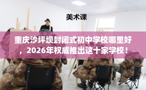 重庆沙坪坝封闭式初中学校哪里好，2026年权威推出这十家学校！