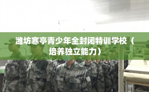 潍坊寒亭青少年全封闭特训学校（培养独立能力）