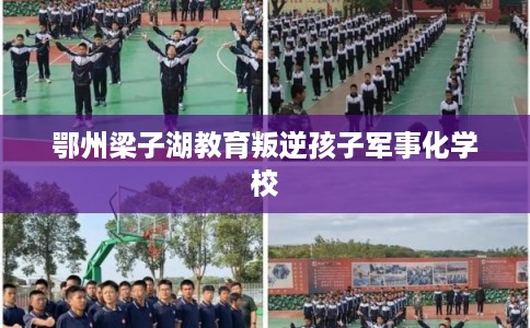 鄂州梁子湖教育叛逆孩子军事化学校