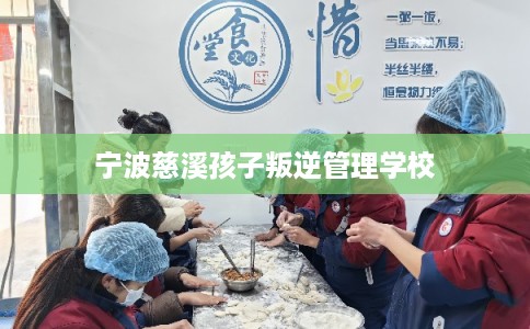 宁波慈溪孩子叛逆管理学校