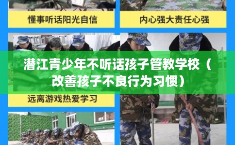 潜江青少年不听话孩子管教学校(改善孩子不良行为习惯) 潜江青少年不听话孩子管教学校(改善孩子不良行为习惯)