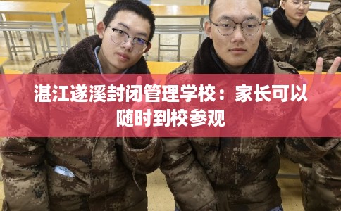 湛江遂溪封闭管理学校：家长可以随时到校参观
