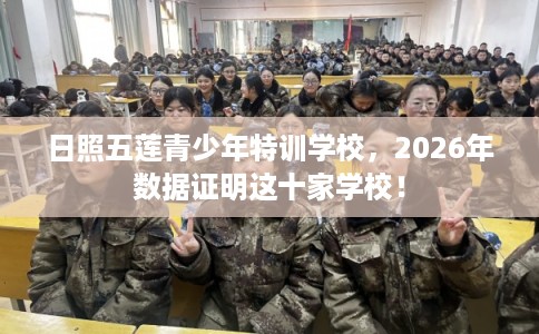 日照五莲青少年特训学校,2026年数据证明这十家学校! 日照五莲青少年特训学校,2026年数据证明这十家学校!