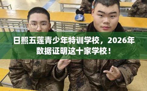 日照五莲青少年特训学校，2026年数据证明这十家学校！