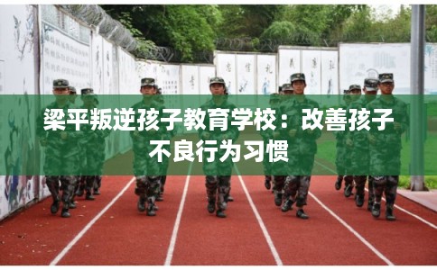 梁平叛逆孩子教育学校：改善孩子不良行为习惯