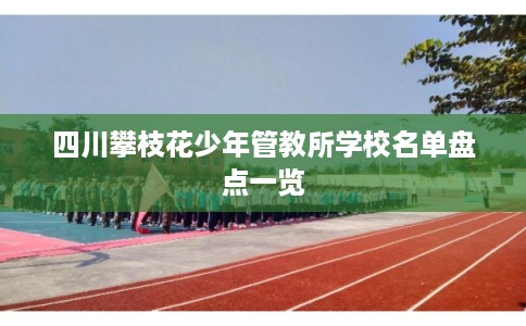 四川攀枝花少年管教所学校名单盘点一览