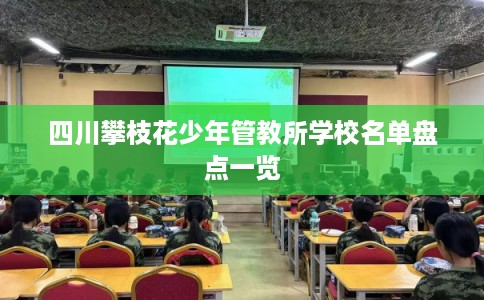 四川攀枝花少年管教所学校名单盘点一览