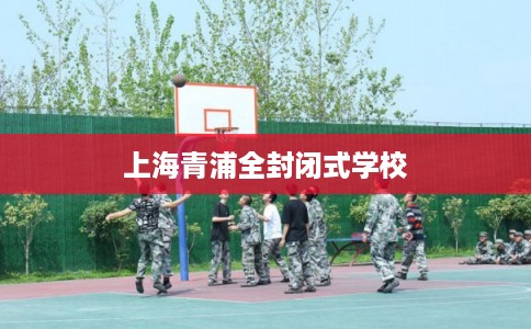 上海青浦全封闭式学校