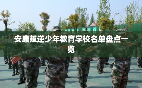 安康叛逆少年教育学校名单盘点一览
