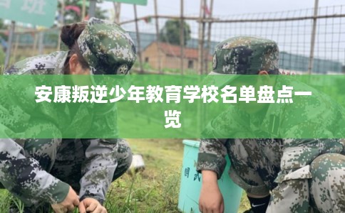 安康叛逆少年教育学校名单盘点一览