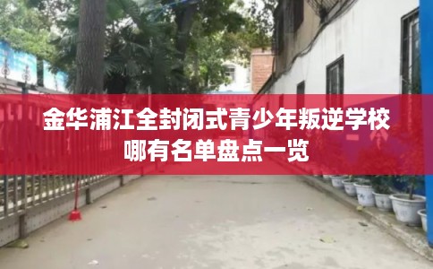 金华浦江全封闭式青少年叛逆学校哪有名单盘点一览